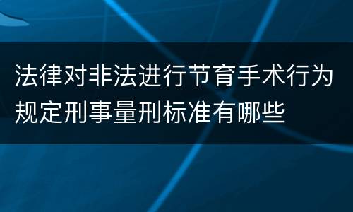 法律对非法进行节育手术行为规定刑事量刑标准有哪些