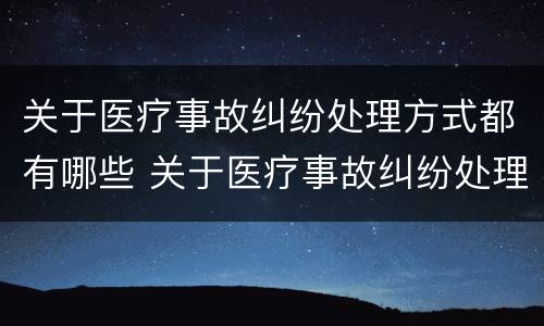 关于医疗事故纠纷处理方式都有哪些 关于医疗事故纠纷处理方式都有哪些规定