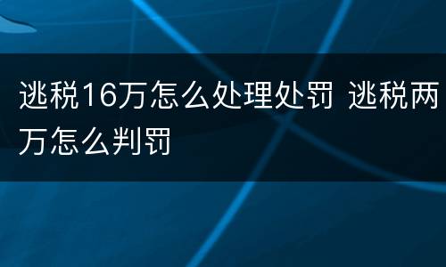 逃税16万怎么处理处罚 逃税两万怎么判罚