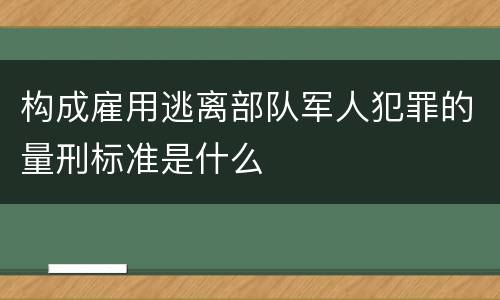 构成雇用逃离部队军人犯罪的量刑标准是什么