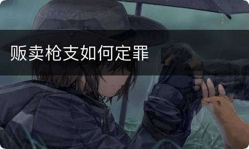 贩卖枪支如何定罪