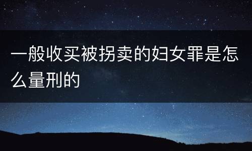 一般收买被拐卖的妇女罪是怎么量刑的