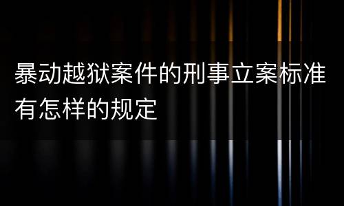 暴动越狱案件的刑事立案标准有怎样的规定
