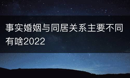 事实婚姻与同居关系主要不同有啥2022