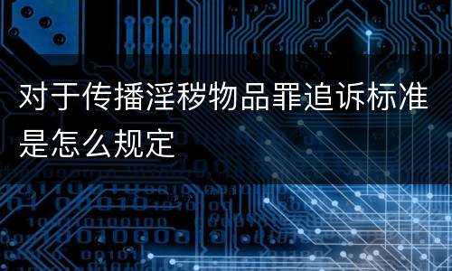 对于传播淫秽物品罪追诉标准是怎么规定