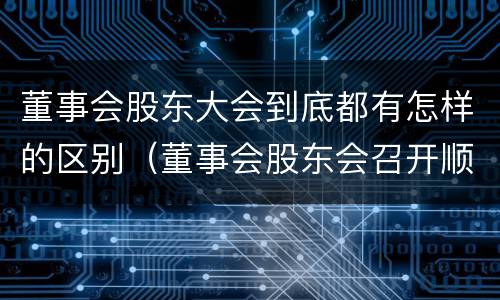 董事会股东大会到底都有怎样的区别（董事会股东会召开顺序）
