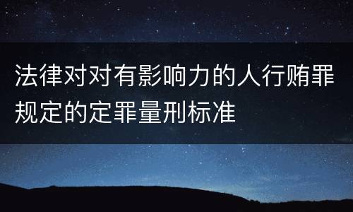 法律对对有影响力的人行贿罪规定的定罪量刑标准