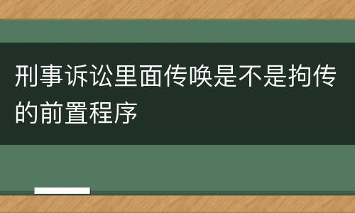 刑事诉讼里面传唤是不是拘传的前置程序