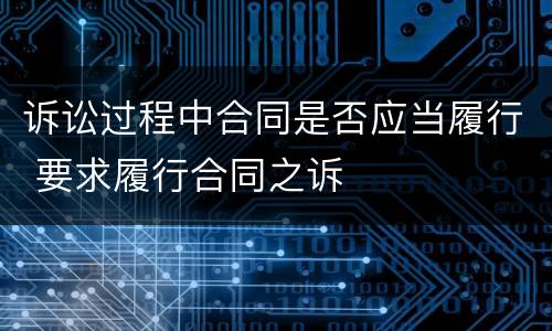 诉讼过程中合同是否应当履行 要求履行合同之诉