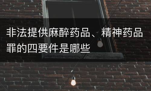 非法提供麻醉药品、精神药品罪的四要件是哪些