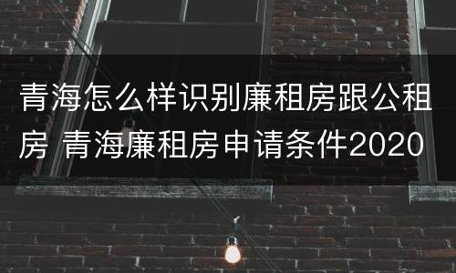 青海怎么样识别廉租房跟公租房 青海廉租房申请条件2020