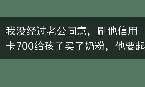 我没经过老公同意，刷他信用卡700给孩子买了奶粉，他要起诉我，我犯法吗