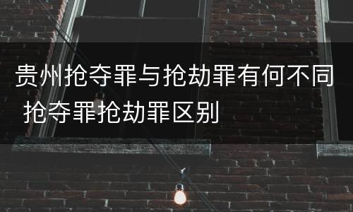贵州抢夺罪与抢劫罪有何不同 抢夺罪抢劫罪区别