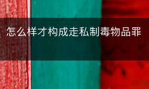 怎么样才构成走私制毒物品罪