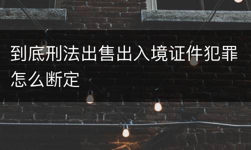 到底刑法出售出入境证件犯罪怎么断定