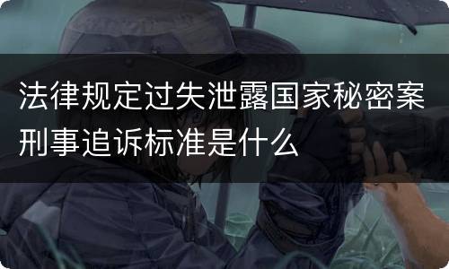 法律规定过失泄露国家秘密案刑事追诉标准是什么