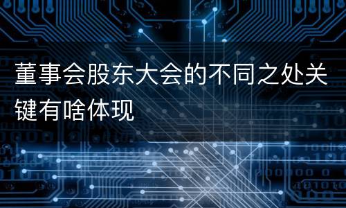 董事会股东大会的不同之处关键有啥体现