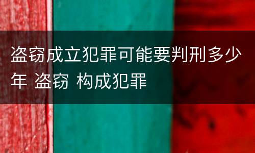 盗窃成立犯罪可能要判刑多少年 盗窃 构成犯罪