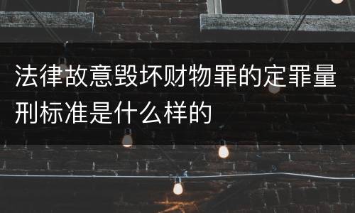 法律故意毁坏财物罪的定罪量刑标准是什么样的