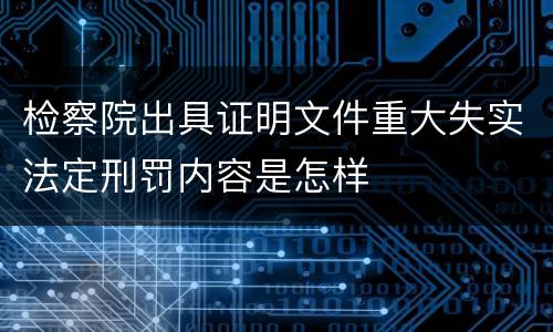 检察院出具证明文件重大失实法定刑罚内容是怎样