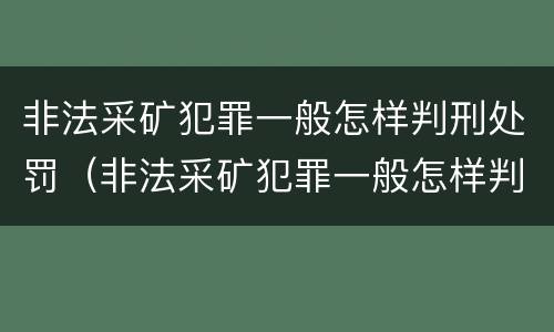非法采矿犯罪一般怎样判刑处罚（非法采矿犯罪一般怎样判刑处罚多少钱）