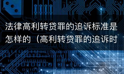法律高利转贷罪的追诉标准是怎样的（高利转贷罪的追诉时效）