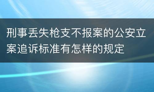 刑事丢失枪支不报案的公安立案追诉标准有怎样的规定