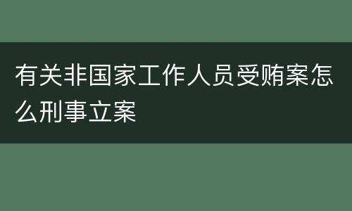 有关非国家工作人员受贿案怎么刑事立案