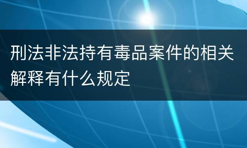刑法非法持有毒品案件的相关解释有什么规定