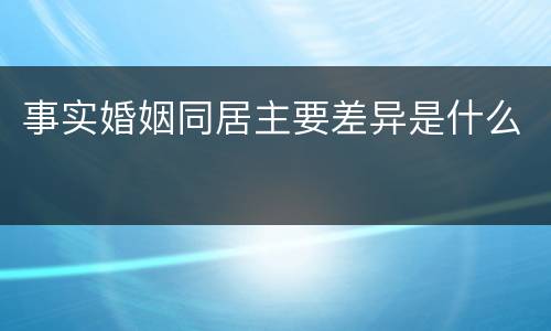 事实婚姻同居主要差异是什么