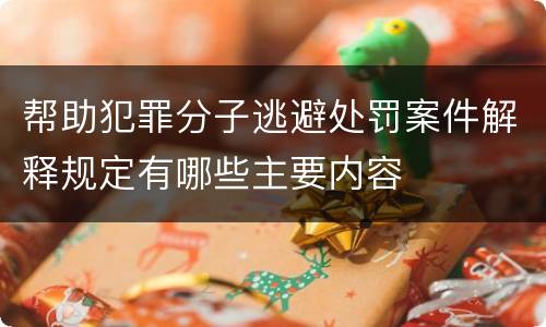 帮助犯罪分子逃避处罚案件解释规定有哪些主要内容