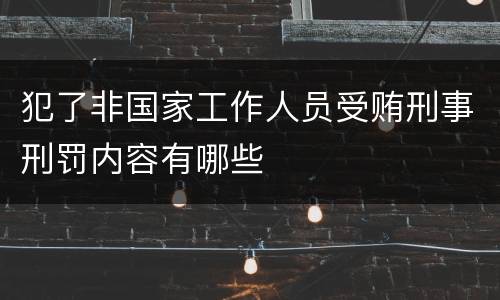 犯了非国家工作人员受贿刑事刑罚内容有哪些