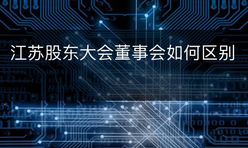 江苏股东大会董事会如何区别