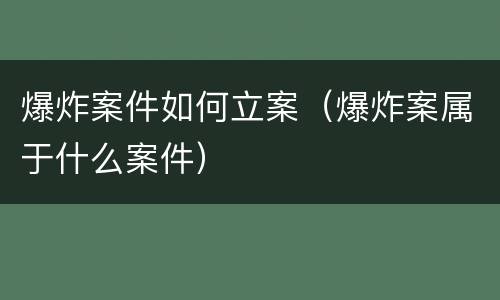 爆炸案件如何立案（爆炸案属于什么案件）