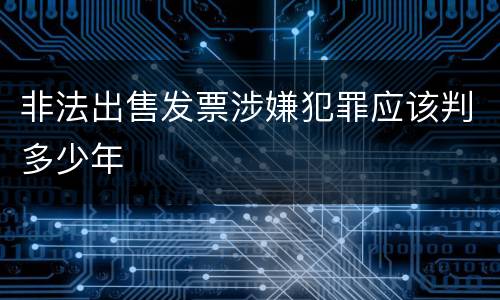 非法出售发票涉嫌犯罪应该判多少年