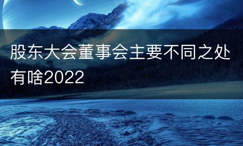 股东大会董事会主要不同之处有啥2022