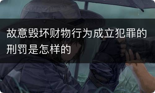故意毁坏财物行为成立犯罪的刑罚是怎样的