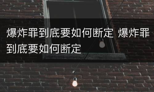 爆炸罪到底要如何断定 爆炸罪到底要如何断定