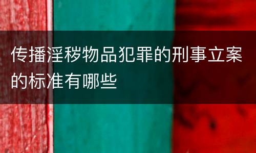传播淫秽物品犯罪的刑事立案的标准有哪些