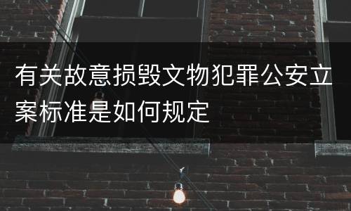 有关故意损毁文物犯罪公安立案标准是如何规定