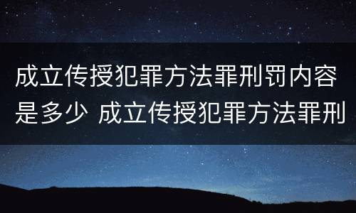 成立传授犯罪方法罪刑罚内容是多少 成立传授犯罪方法罪刑罚内容是多少条