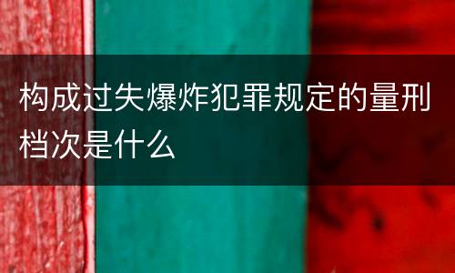 构成过失爆炸犯罪规定的量刑档次是什么
