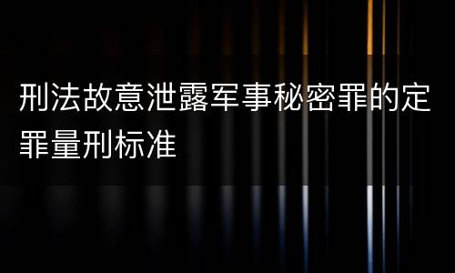 刑法故意泄露军事秘密罪的定罪量刑标准