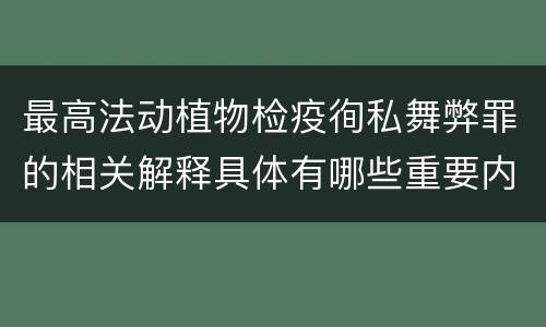 最高法动植物检疫徇私舞弊罪的相关解释具体有哪些重要内容