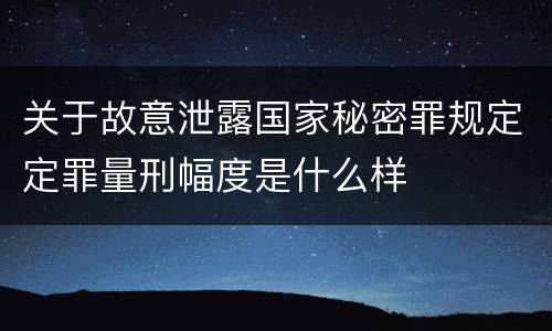 关于故意泄露国家秘密罪规定定罪量刑幅度是什么样