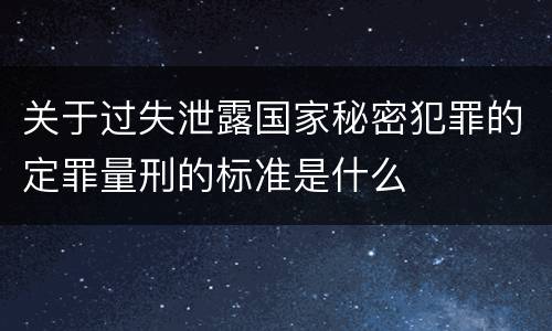 关于过失泄露国家秘密犯罪的定罪量刑的标准是什么