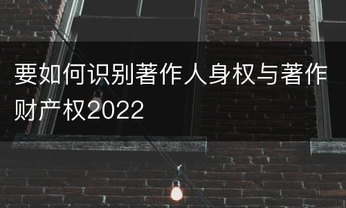 要如何识别著作人身权与著作财产权2022