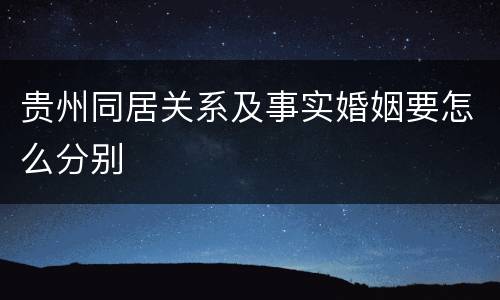贵州同居关系及事实婚姻要怎么分别