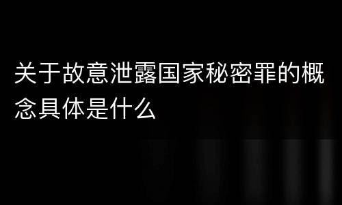 关于故意泄露国家秘密罪的概念具体是什么