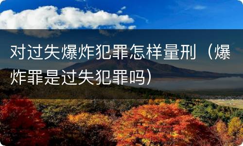 对过失爆炸犯罪怎样量刑（爆炸罪是过失犯罪吗）